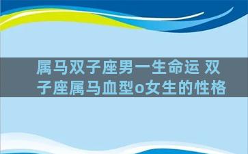 属马双子座男一生命运 双子座属马血型o女生的性格